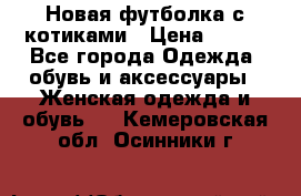 Новая футболка с котиками › Цена ­ 500 - Все города Одежда, обувь и аксессуары » Женская одежда и обувь   . Кемеровская обл.,Осинники г.